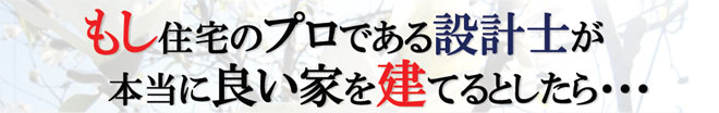 もし住宅のプロである設計士が本当に良い家を建てるとしたら・・・